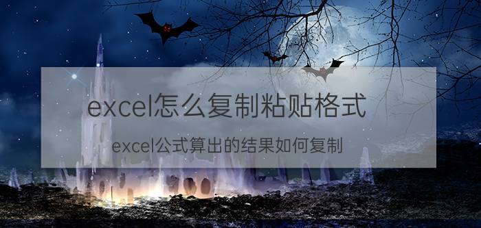 excel怎么复制粘贴格式 excel公式算出的结果如何复制？